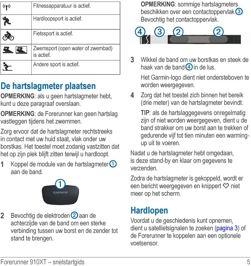 Zorg ervoor dat de hartslagmeter rechtstreeks in contact met uw huid staat, vlak onder uw borstkas. Het toestel moet zodanig vastzitten dat het op zijn plek blijft zitten terwijl u hardloopt.