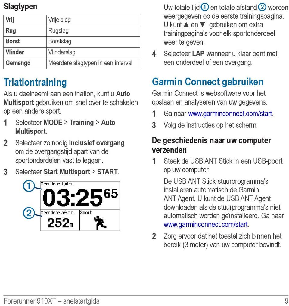 Triatlontraining Als u deelneemt aan een triatlon, kunt u Auto Multisport gebruiken om snel over te schakelen op een andere sport. 1 Selecteer MODE > Training > Auto Multisport.