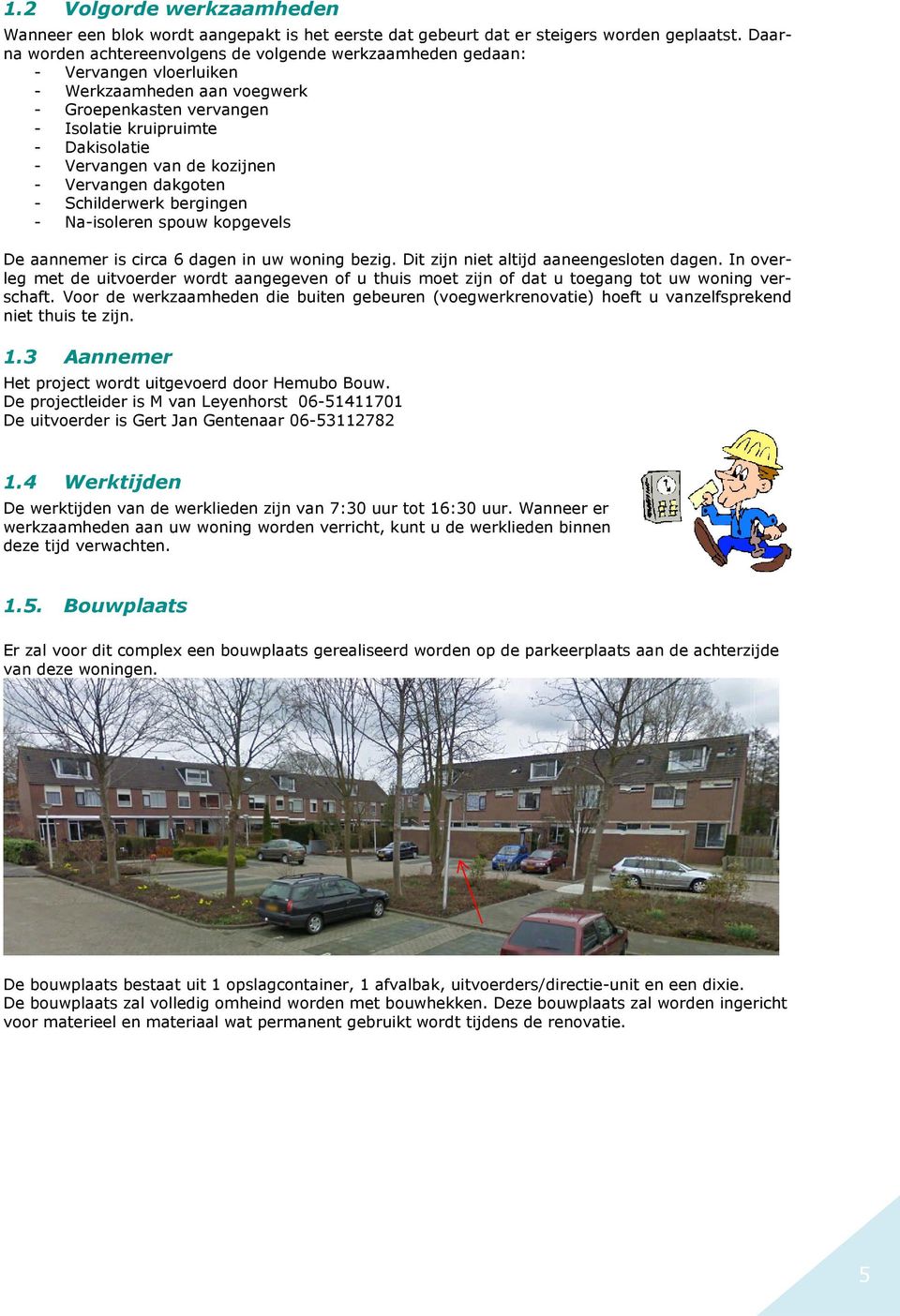 kozijnen - Vervangen dakgoten - Schilderwerk bergingen - Na-isoleren spouw kopgevels De aannemer is circa 6 dagen in uw woning bezig. Dit zijn niet altijd aaneengesloten dagen.