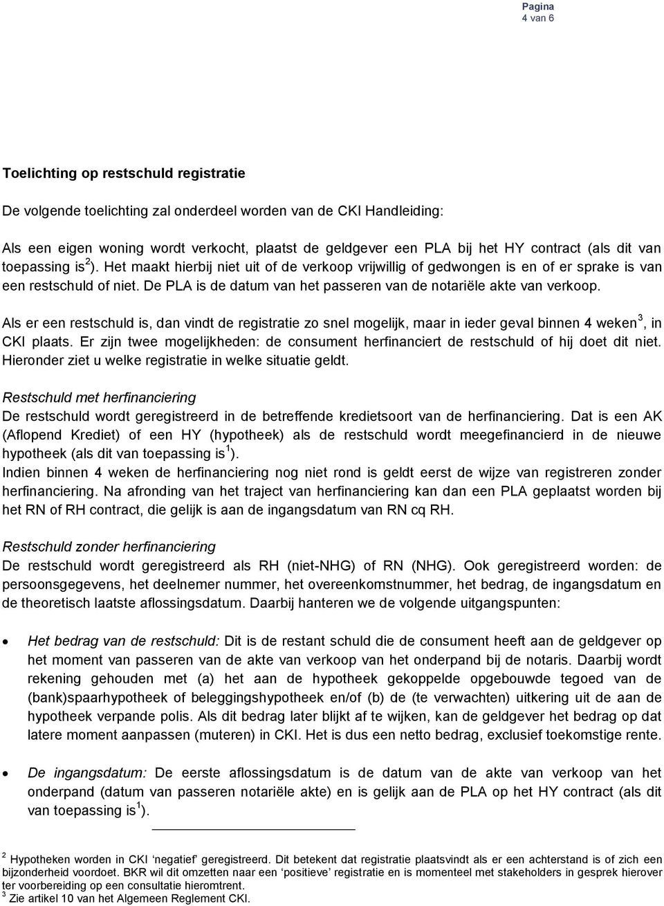 De PLA is de datum van het passeren van de notariële akte van verkoop. Als er een restschuld is, dan vindt de registratie zo snel mogelijk, maar in ieder geval binnen 4 weken 3, in CKI plaats.