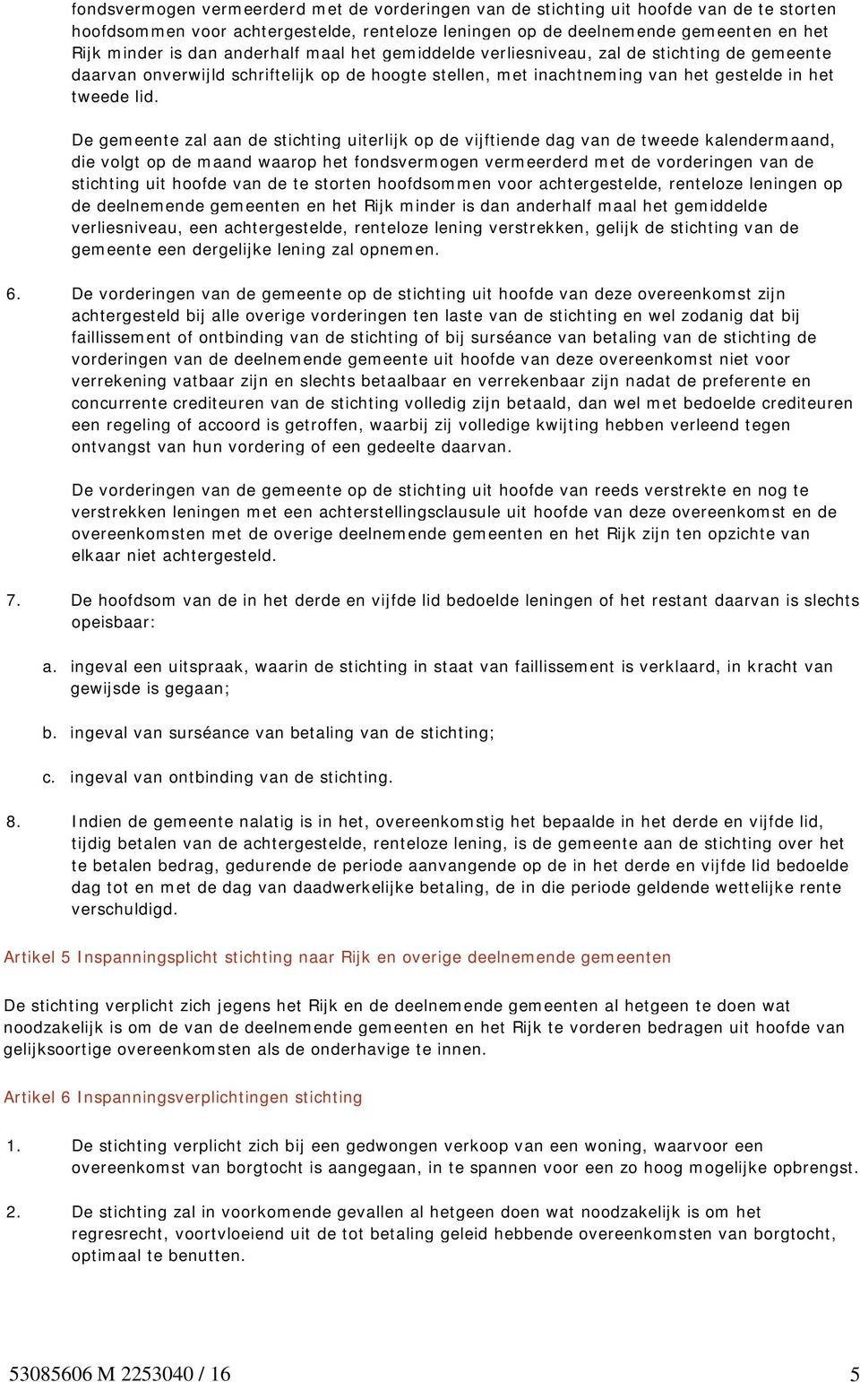 De gemeente zal aan de stichting uiterlijk op de vijftiende dag van de tweede kalendermaand, die volgt op de maand waarop het  anderhalf maal het gemiddelde verliesniveau, een achtergestelde,