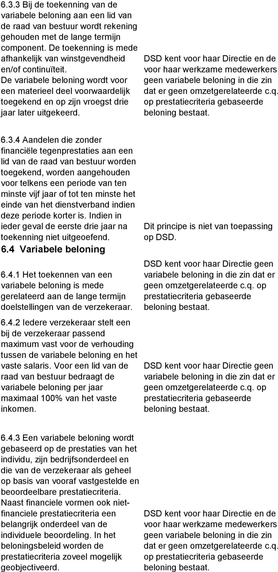 DSD kent voor haar Directie en de voor haar werkzame medewerkers geen variabele beloning in die zin dat er geen omzetgerelateerde c.q. op prestatiecriteria gebaseerde beloning bestaat. 6.3.