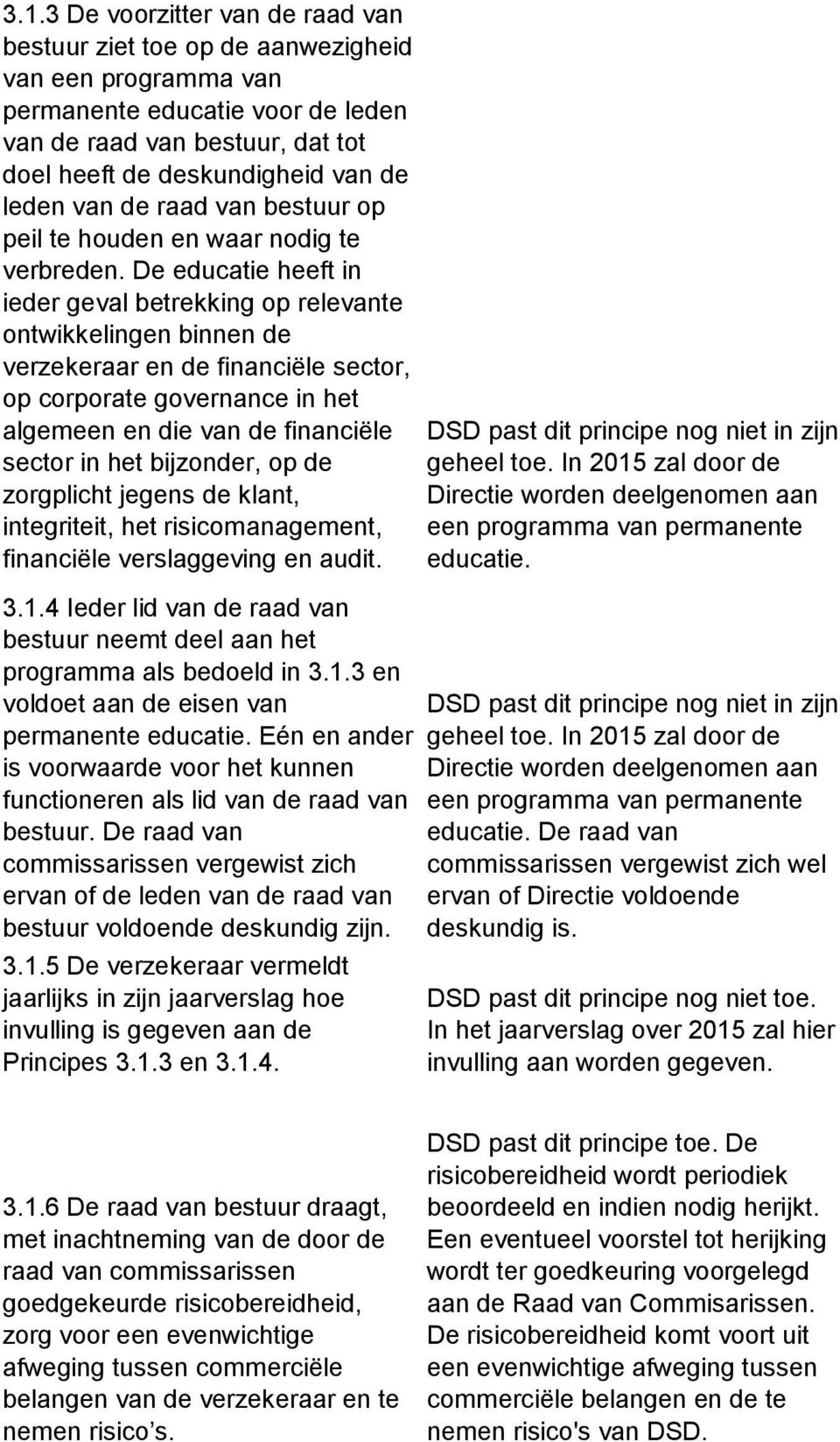 De educatie heeft in ieder geval betrekking op relevante ontwikkelingen binnen de verzekeraar en de financiële sector, op corporate governance in het algemeen en die van de financiële sector in het