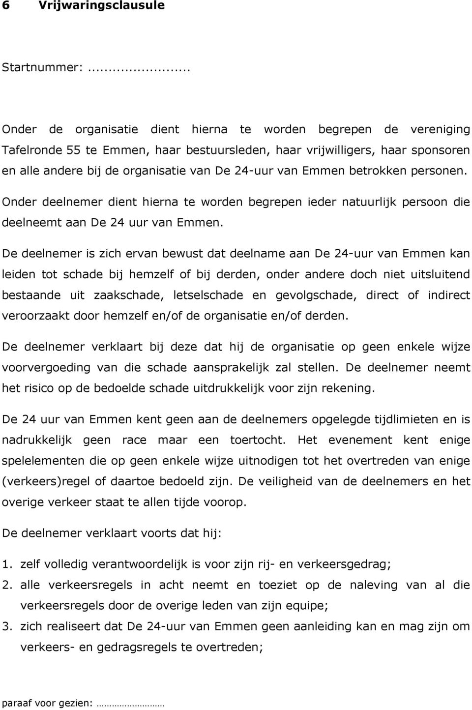 van Emmen betrokken personen. Onder deelnemer dient hierna te worden begrepen ieder natuurlijk persoon die deelneemt aan De 24 uur van Emmen.