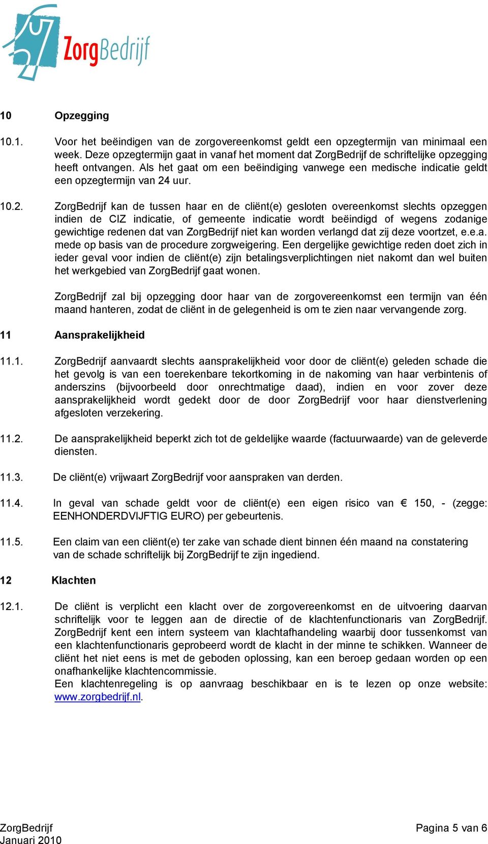 10.2. ZorgBedrijf kan de tussen haar en de cliënt(e) gesloten overeenkomst slechts opzeggen indien de CIZ indicatie, of gemeente indicatie wordt beëindigd of wegens zodanige gewichtige redenen dat