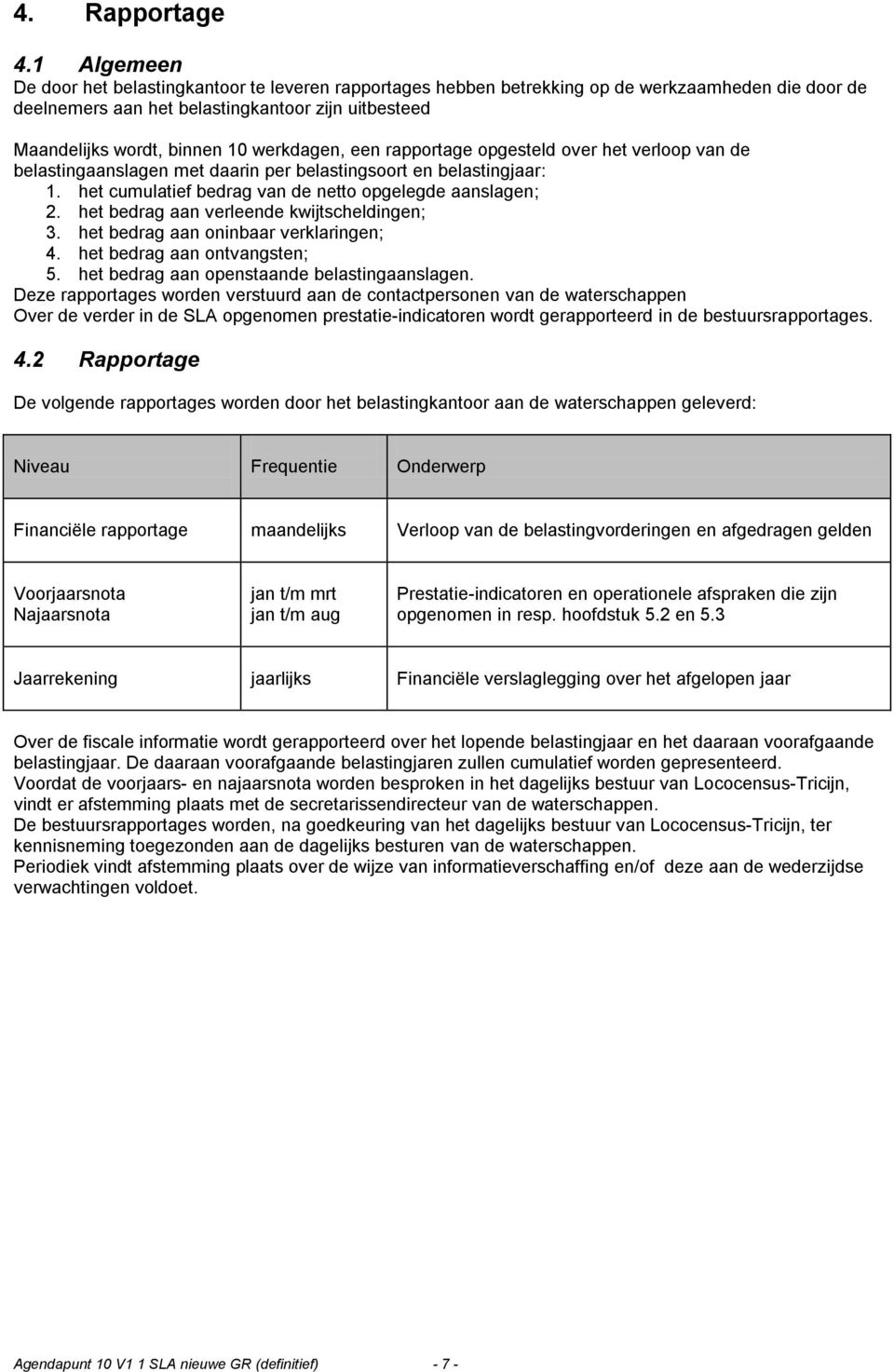 werkdagen, een rapportage opgesteld over het verloop van de belastingaanslagen met daarin per belastingsoort en belastingjaar: 1. het cumulatief bedrag van de netto opgelegde aanslagen; 2.