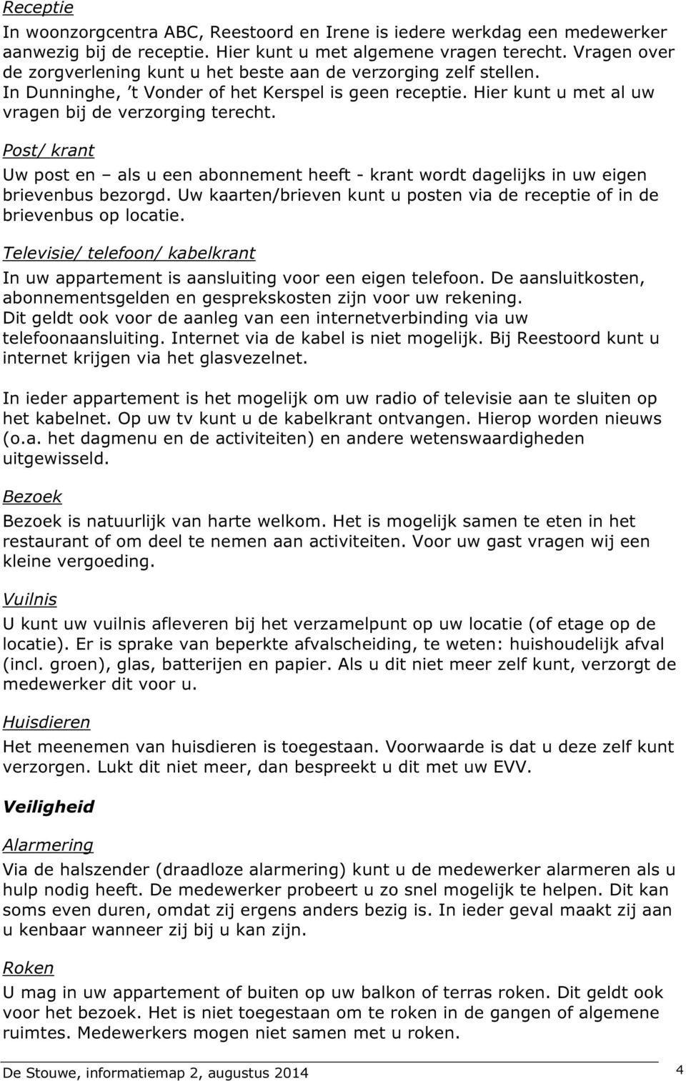 Post/ krant Uw post en als u een abonnement heeft - krant wordt dagelijks in uw eigen brievenbus bezorgd. Uw kaarten/brieven kunt u posten via de receptie of in de brievenbus op locatie.