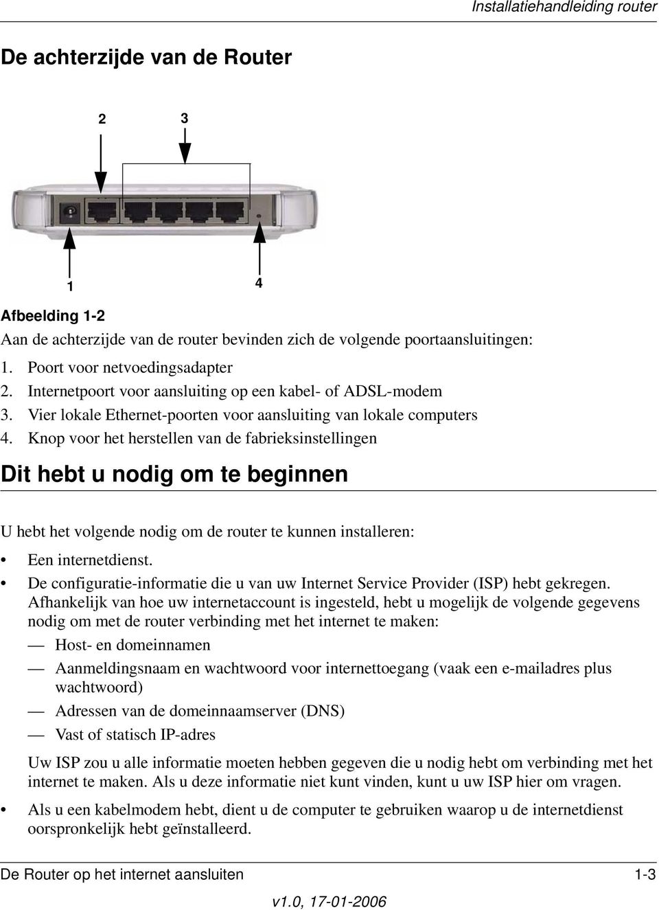 Knop voor het herstellen van de fabrieksinstellingen Dit hebt u nodig om te beginnen U hebt het volgende nodig om de router te kunnen installeren: Een internetdienst.