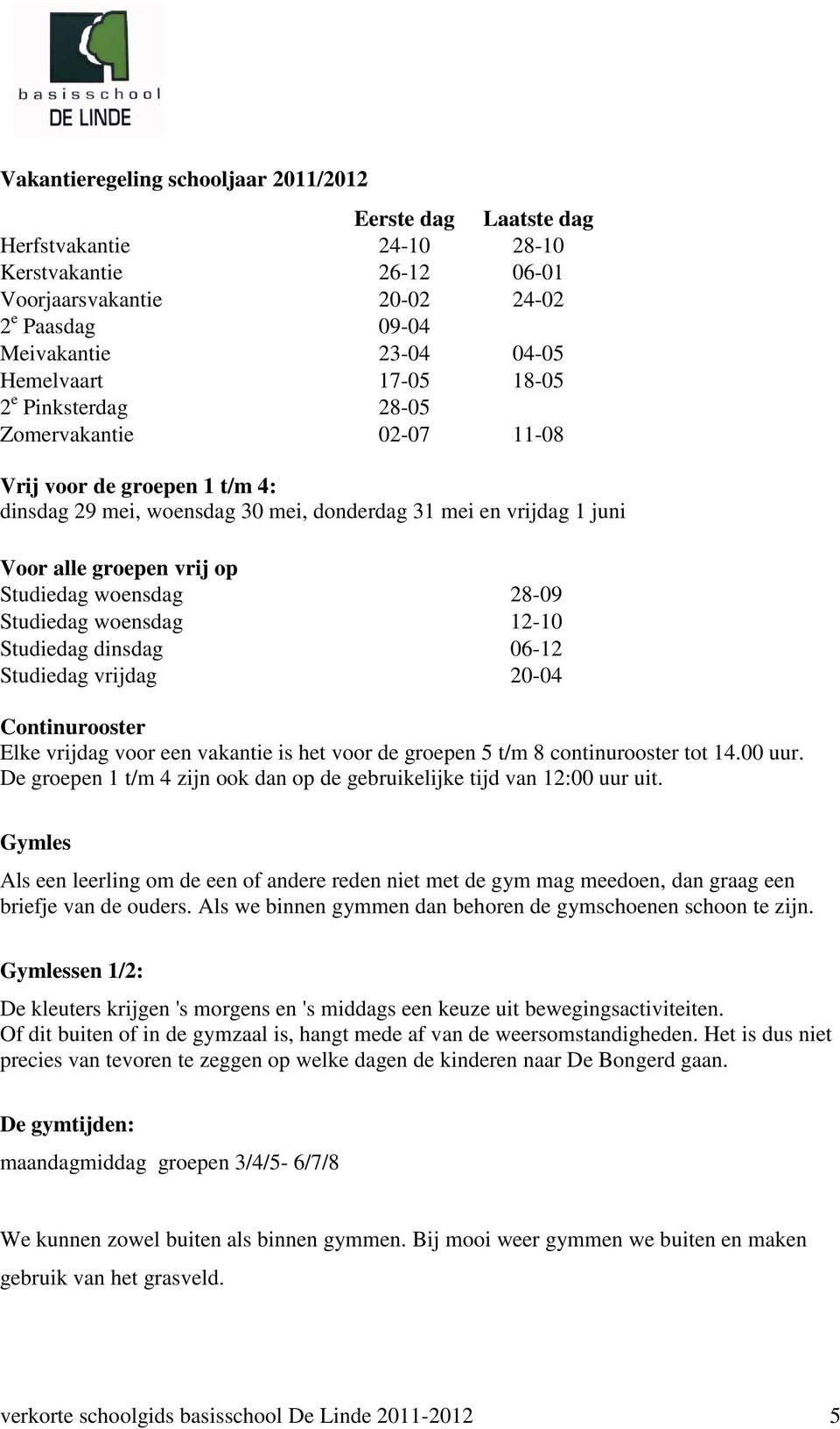 woensdag 28-09 Studiedag woensdag 12-10 Studiedag dinsdag 06-12 Studiedag vrijdag 20-04 Continurooster Elke vrijdag voor een vakantie is het voor de groepen 5 t/m 8 continurooster tot 14.00 uur.