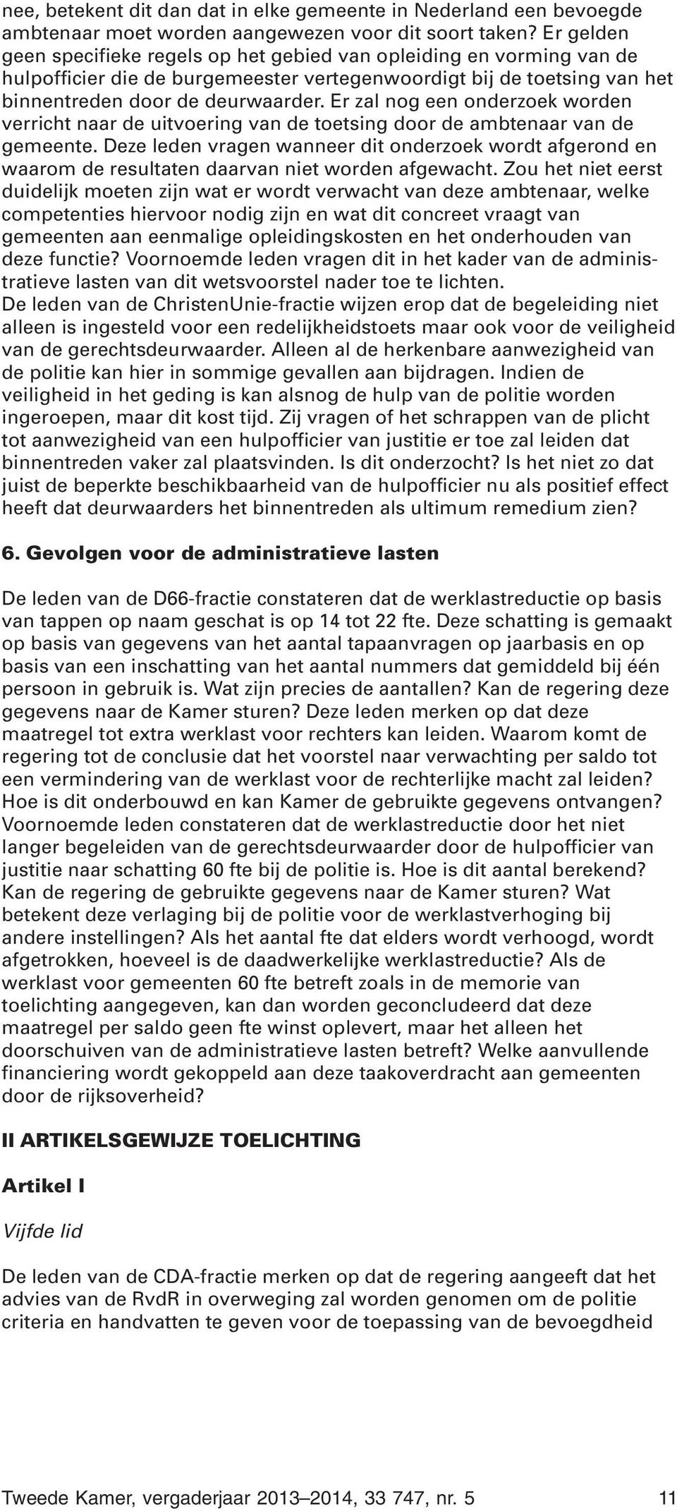 Er zal nog een onderzoek worden verricht naar de uitvoering van de toetsing door de ambtenaar van de gemeente.