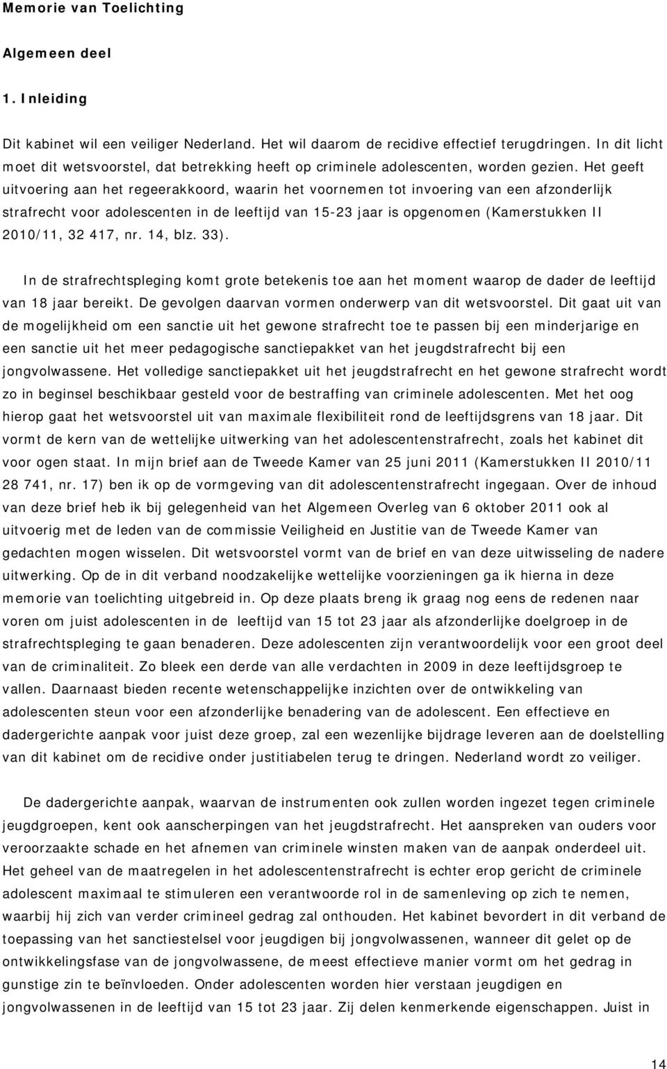 Het geeft uitvoering aan het regeerakkoord, waarin het voornemen tot invoering van een afzonderlijk strafrecht voor adolescenten in de leeftijd van 15-23 jaar is opgenomen (Kamerstukken II 2010/11,