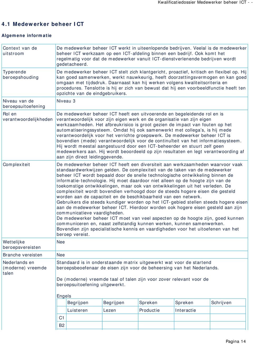 Ook komt het regelmatig voor dat de medewerker vanuit ICT-dienstverlenende bedrijven wordt gedetacheerd. De medewerker beheer ICT stelt zich klantgericht, proactief, kritisch en flexibel op.