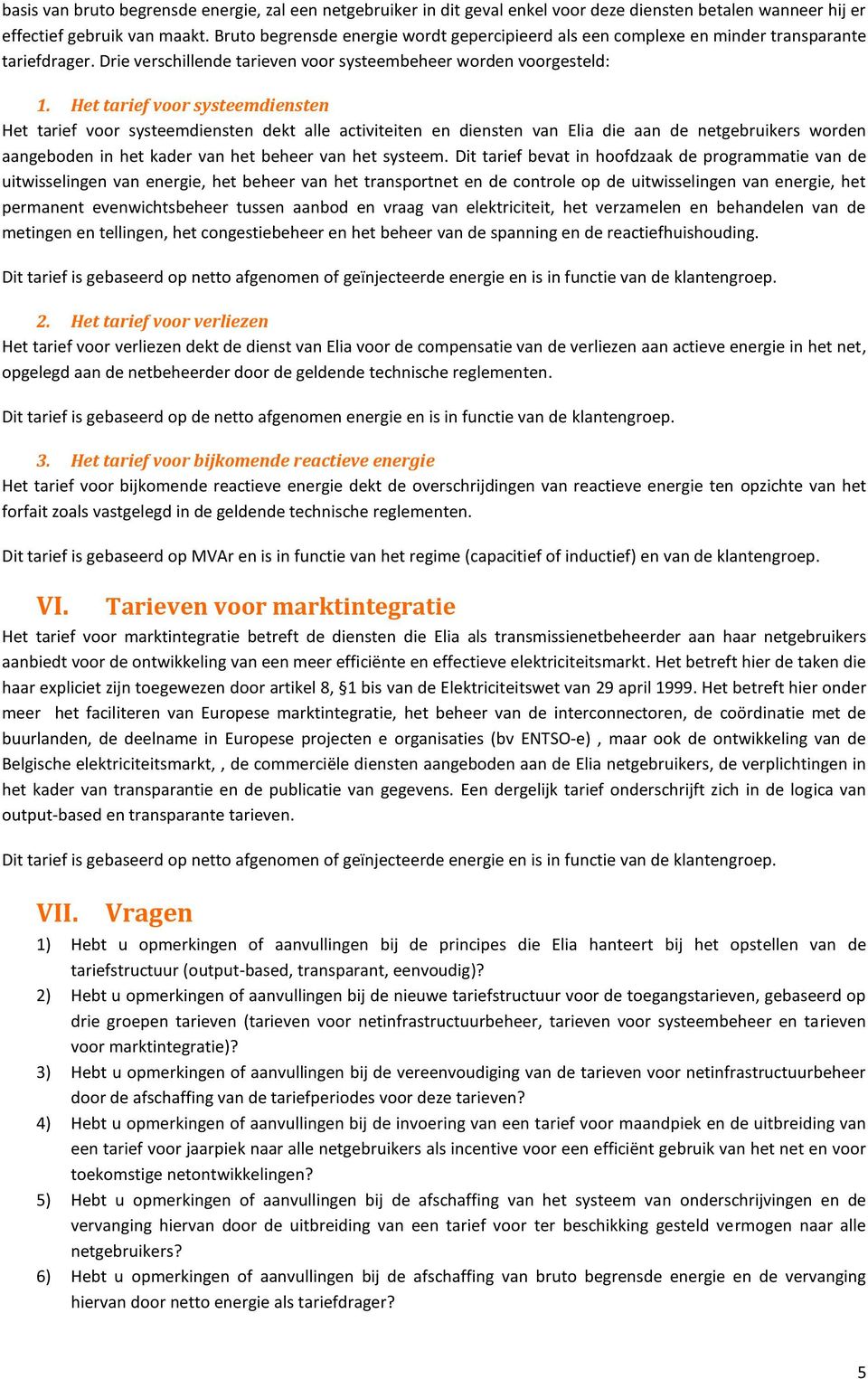 Het tarief voor systeemdiensten Het tarief voor systeemdiensten dekt alle activiteiten en diensten van Elia die aan de netgebruikers worden aangeboden in het kader van het beheer van het systeem.