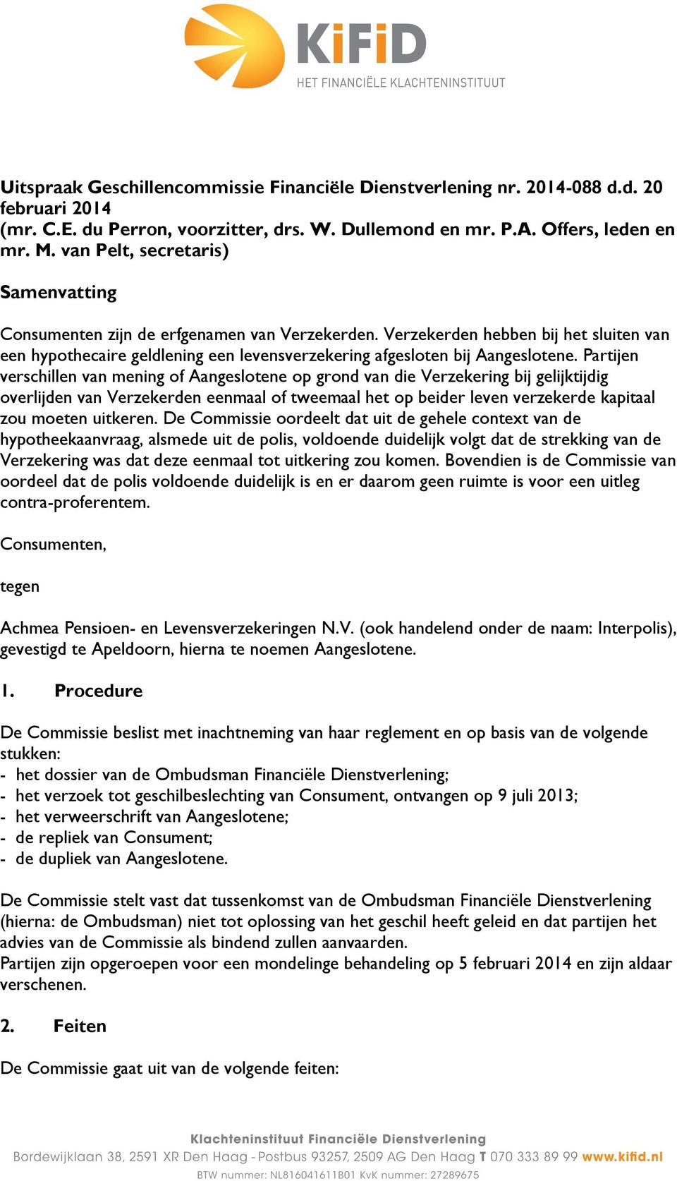 Partijen verschillen van mening of Aangeslotene op grond van die Verzekering bij gelijktijdig overlijden van Verzekerden eenmaal of tweemaal het op beider leven verzekerde kapitaal zou moeten