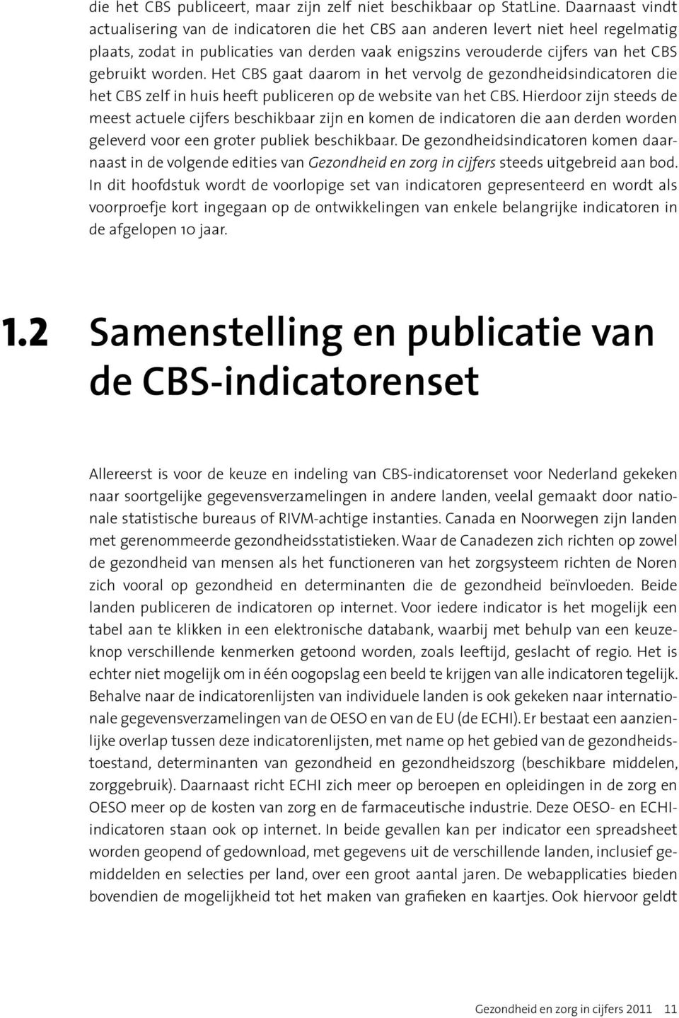 worden. Het CBS gaat daarom in het vervolg de gezondheidsindicatoren die het CBS zelf in huis heeft publiceren op de website van het CBS.