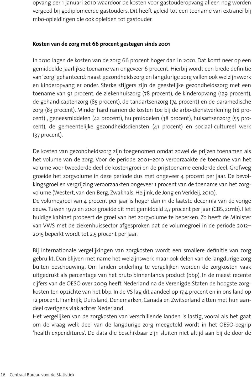 Kosten van de zorg met 66 procent gestegen sinds 2001 In 2010 lagen de kosten van de zorg 66 procent hoger dan in 2001. Dat komt neer op een gemiddelde jaarlijkse toename van ongeveer 6 procent.