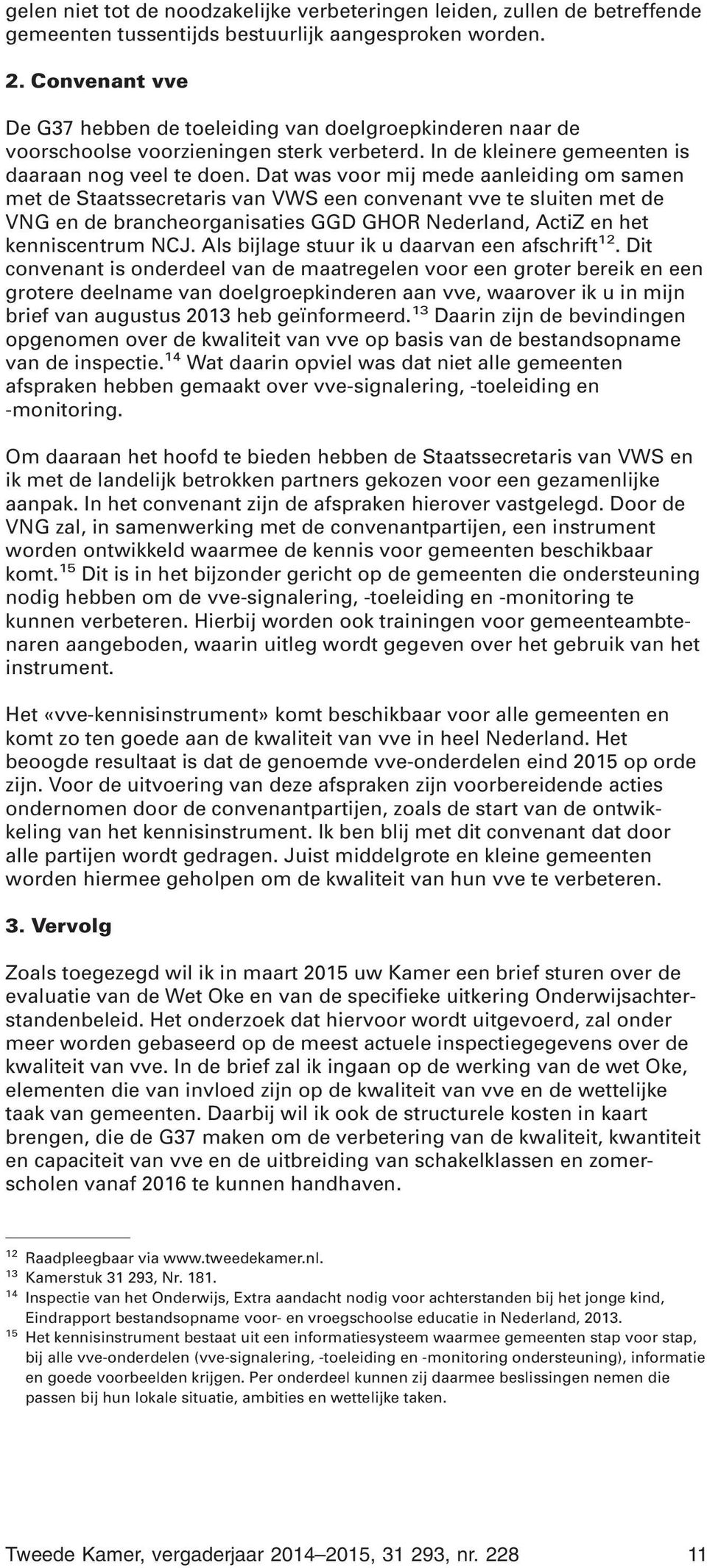 Dat was voor mij mede aanleiding om samen met de Staatssecretaris van VWS een convenant vve te sluiten met de VNG en de brancheorganisaties GGD GHOR Nederland, ActiZ en het kenniscentrum NCJ.