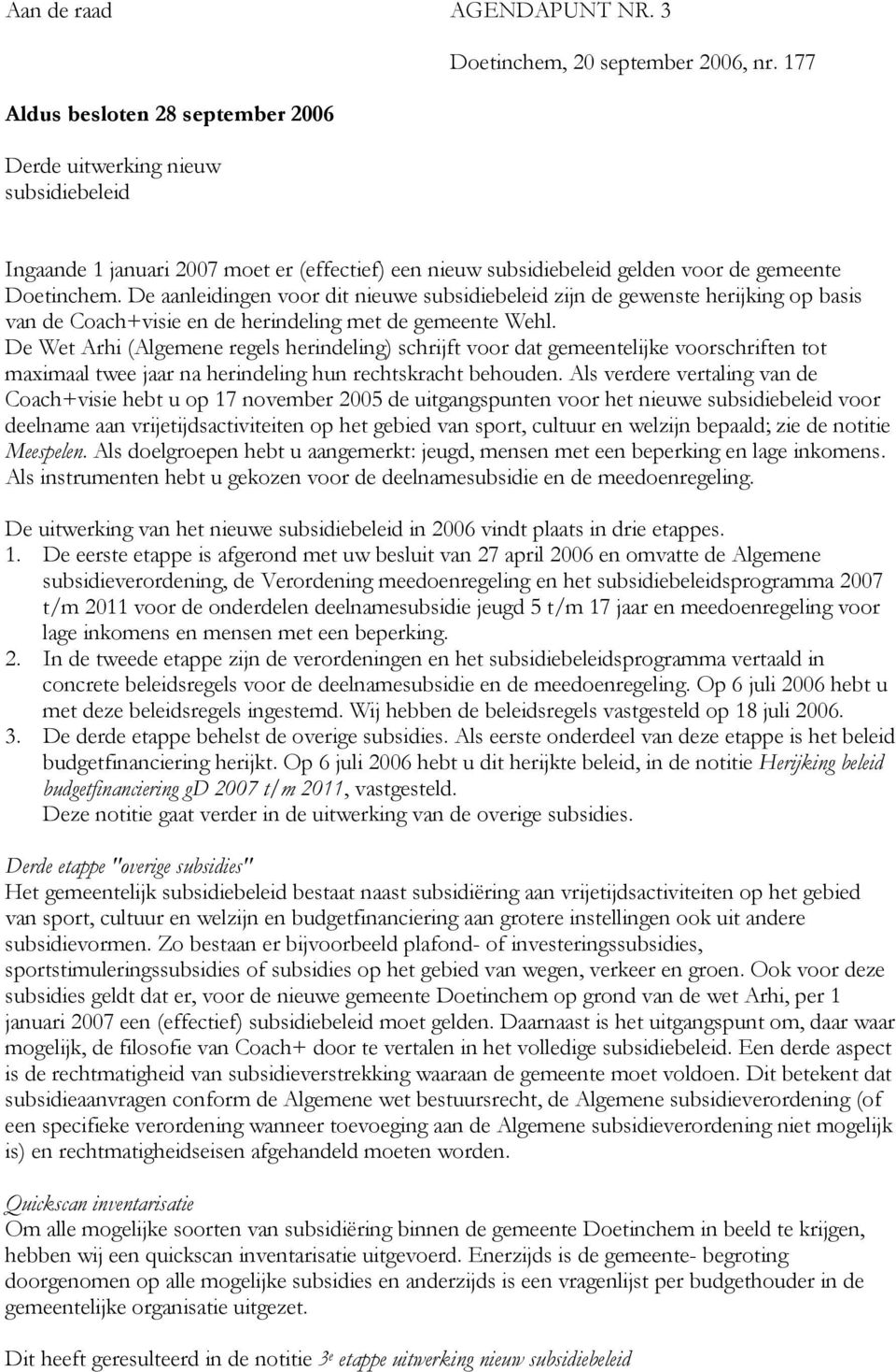 De aanleidingen voor dit nieuwe subsidiebeleid zijn de gewenste herijking op basis van de Coach+visie en de herindeling met de gemeente Wehl.