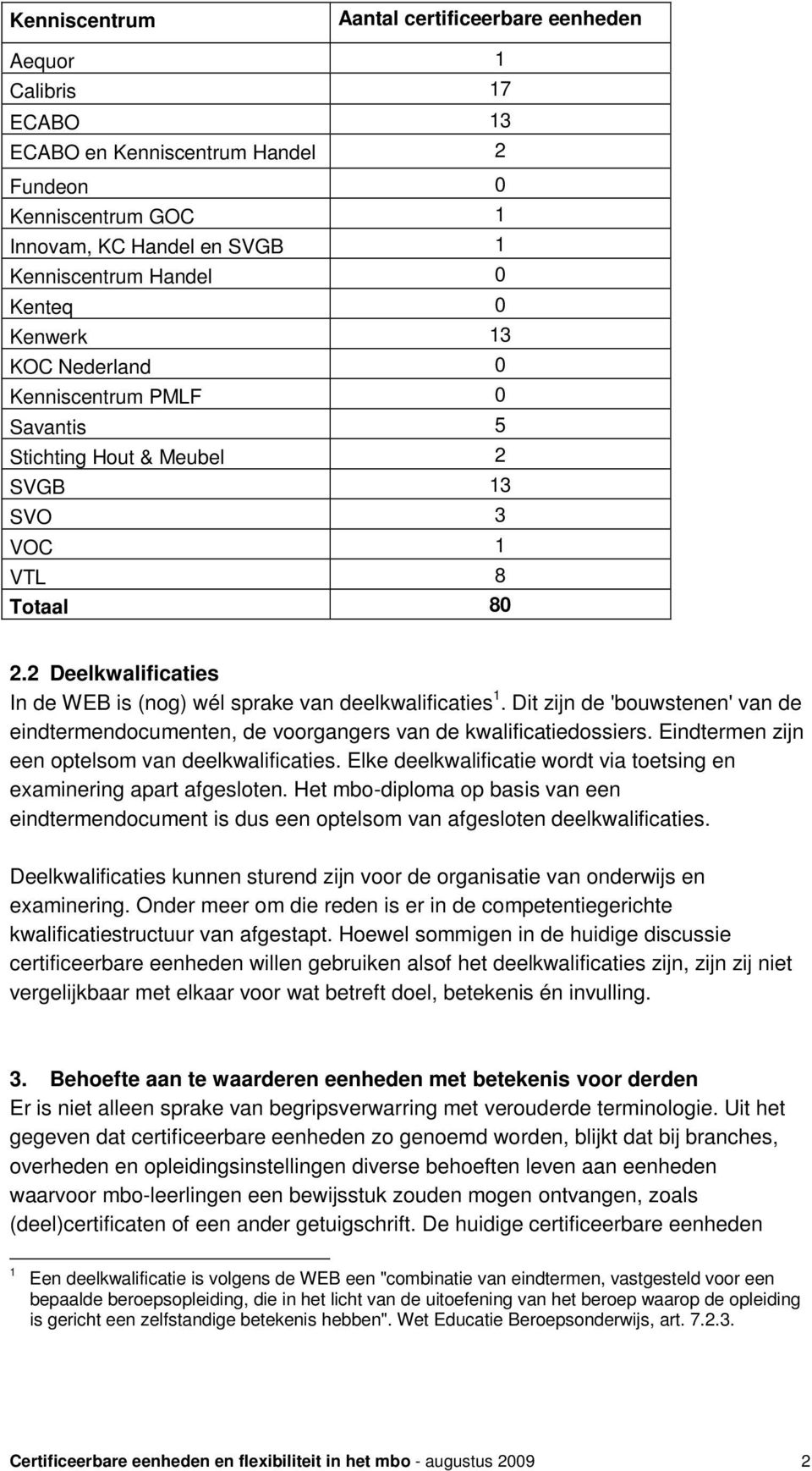 Dit zijn de 'bouwstenen' van de eindtermendocumenten, de voorgangers van de kwalificatiedossiers. Eindtermen zijn een optelsom van deelkwalificaties.