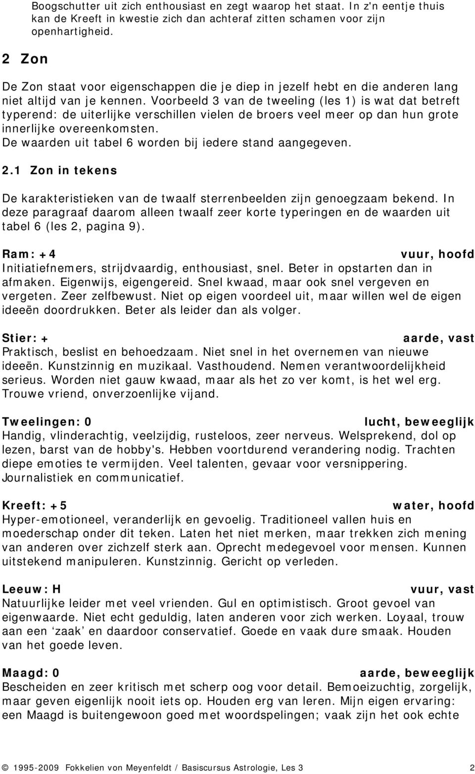 Voorbeeld 3 van de tweeling (les 1) is wat dat betreft typerend: de uiterlijke verschillen vielen de broers veel meer op dan hun grote innerlijke overeenkomsten.