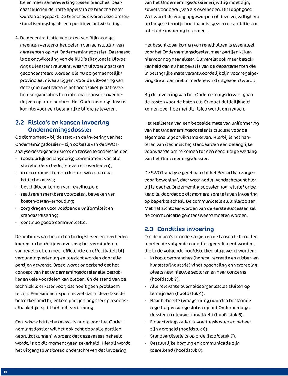 Daarnaast is de ontwikkeling van de RUD s (Regionale Uitvoerings Diensten) relevant, waarin uitvoeringstaken geconcentreerd worden die nu op gemeentelijk/ provinciaal niveau liggen.