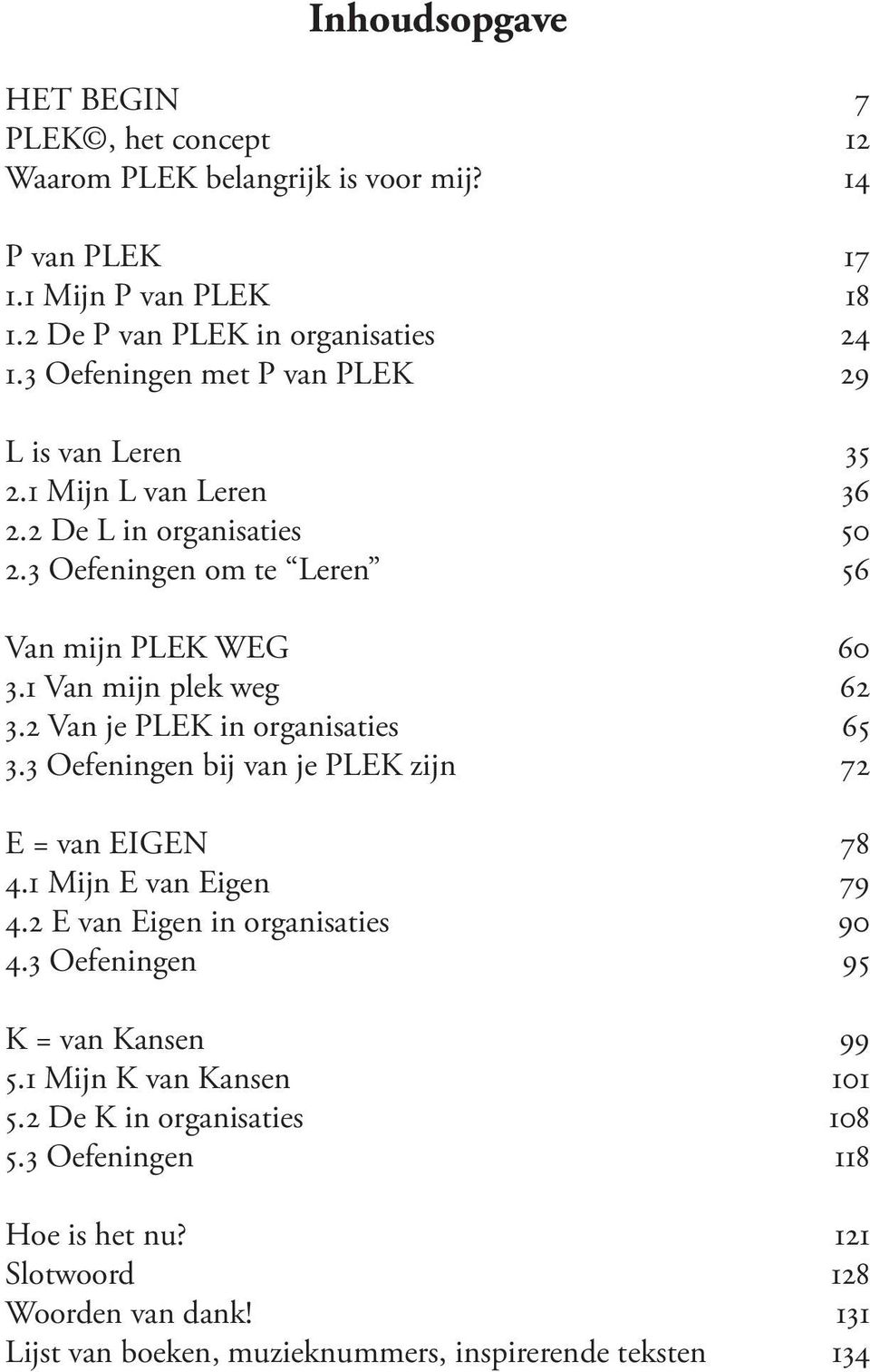 1 Van mijn plek weg 62 3.2 Van je PLEK in organisaties 65 3.3 Oefeningen bij van je PLEK zijn 72 E = van EIGEN 78 4.1 Mijn E van Eigen 79 4.2 E van Eigen in organisaties 90 4.