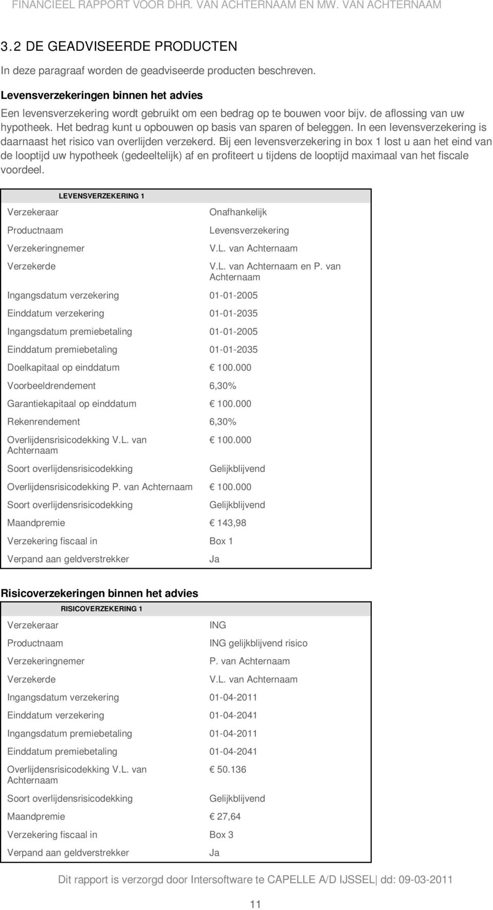 Het bedrag kunt u opbouwen op basis van sparen of beleggen. In een levensverzekering is daarnaast het risico van overlijden verzekerd.