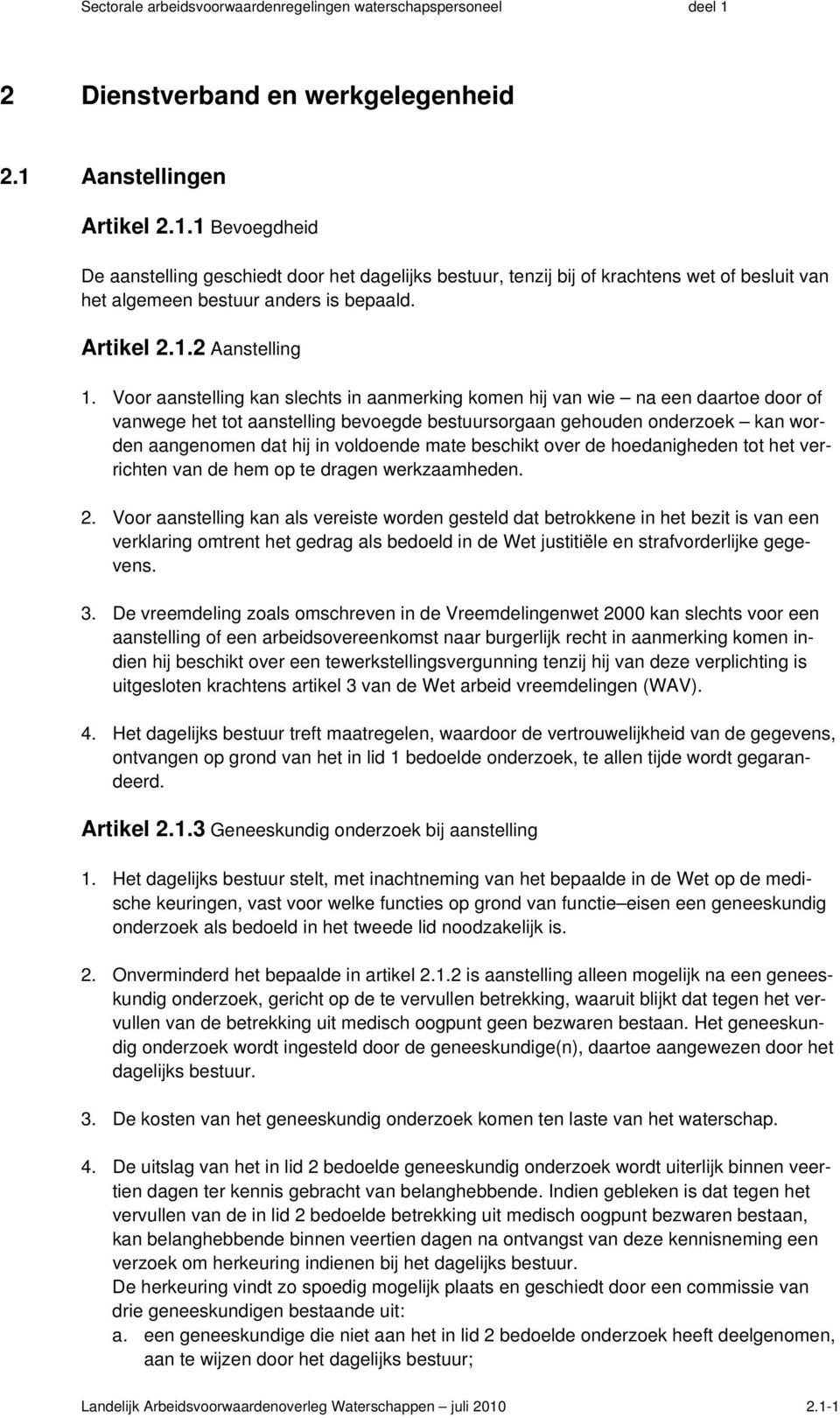 Voor aanstelling kan slechts in aanmerking komen hij van wie na een daartoe door of vanwege het tot aanstelling bevoegde bestuursorgaan gehouden onderzoek kan worden aangenomen dat hij in voldoende