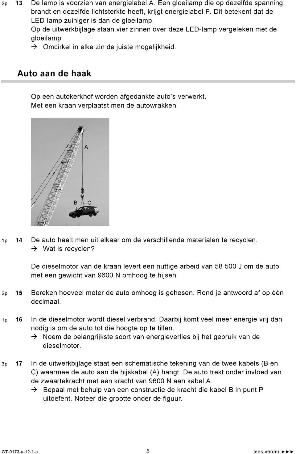 Auto aan de haak Op een autokerkhof worden afgedankte auto s verwerkt. Met een kraan verplaatst men de autowrakken. 1p 14 De auto haalt men uit elkaar om de verschillende materialen te recyclen.