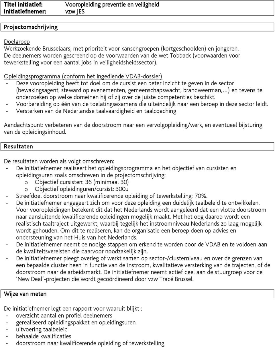 - Deze vooropleiding heeft tot doel om de cursist een beter inzicht te geven in de sector (bewakingsagent, steward op evenementen, gemeenschapswacht, brandweerman, ) en tevens te onderzoeken op welke