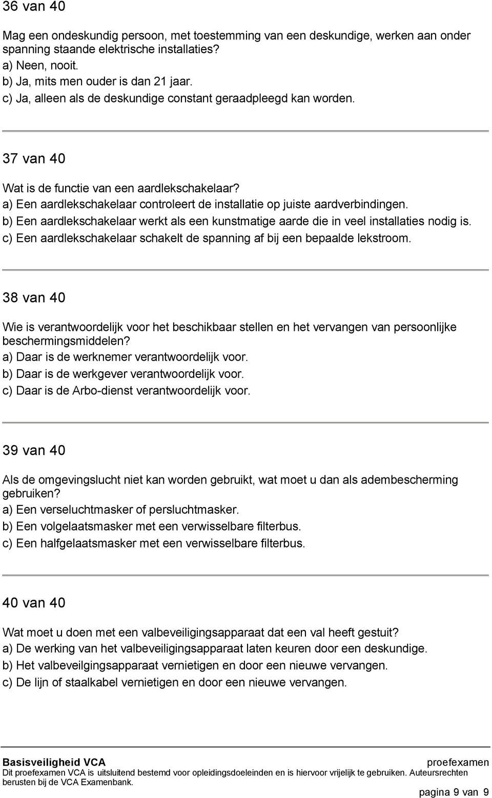 b) Een aardlekschakelaar werkt als een kunstmatige aarde die in veel installaties nodig is. c) Een aardlekschakelaar schakelt de spanning af bij een bepaalde lekstroom.