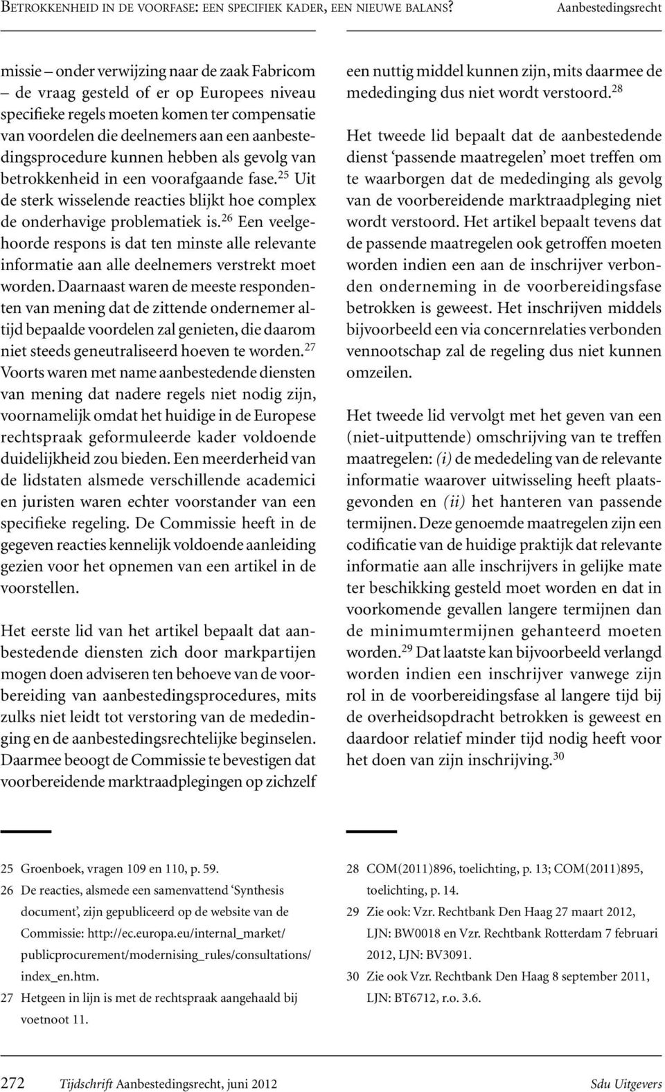 aanbestedingsprocedure kunnen hebben als gevolg van betrokkenheid in een voorafgaande fase. 25 Uit de sterk wisselende reacties blijkt hoe complex de onderhavige problematiek is.