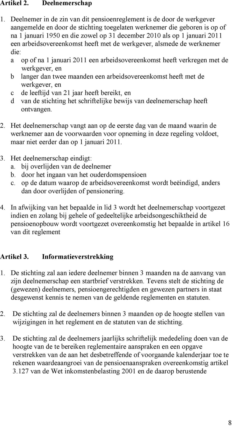 op 1 januari 2011 een arbeidsovereenkomst heeft met de werkgever, alsmede de werknemer die: a op of na 1 januari 2011 een arbeidsovereenkomst heeft verkregen met de werkgever, en b langer dan twee