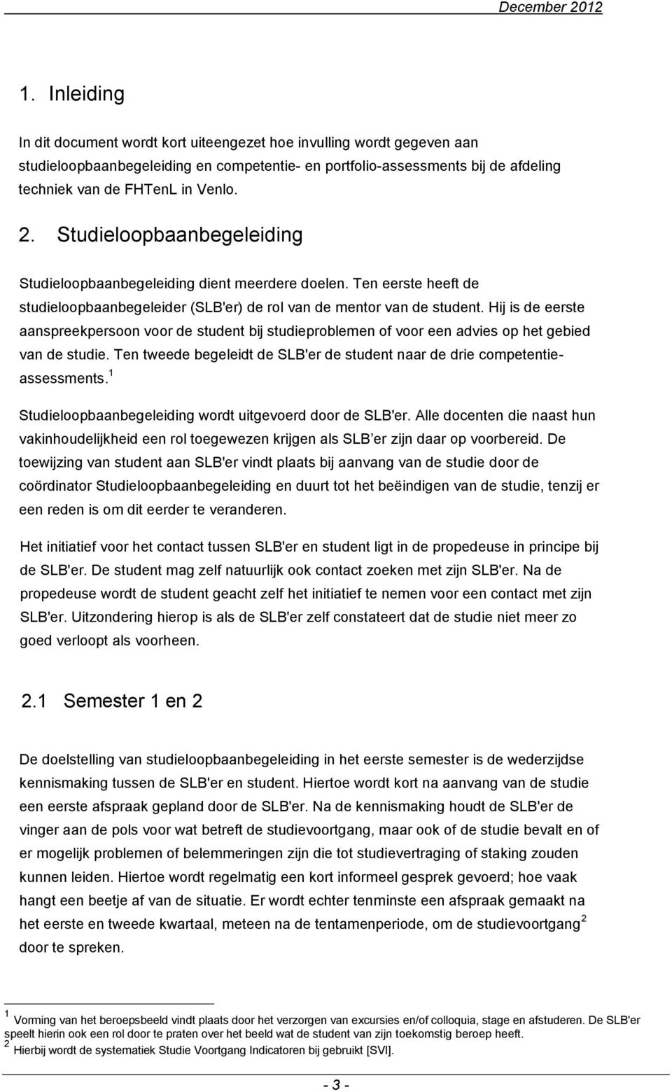 Hij is de eerste aanspreekpersoon voor de student bij studieproblemen of voor een advies op het gebied van de studie. Ten tweede begeleidt de SLB'er de student naar de drie competentieassessments.