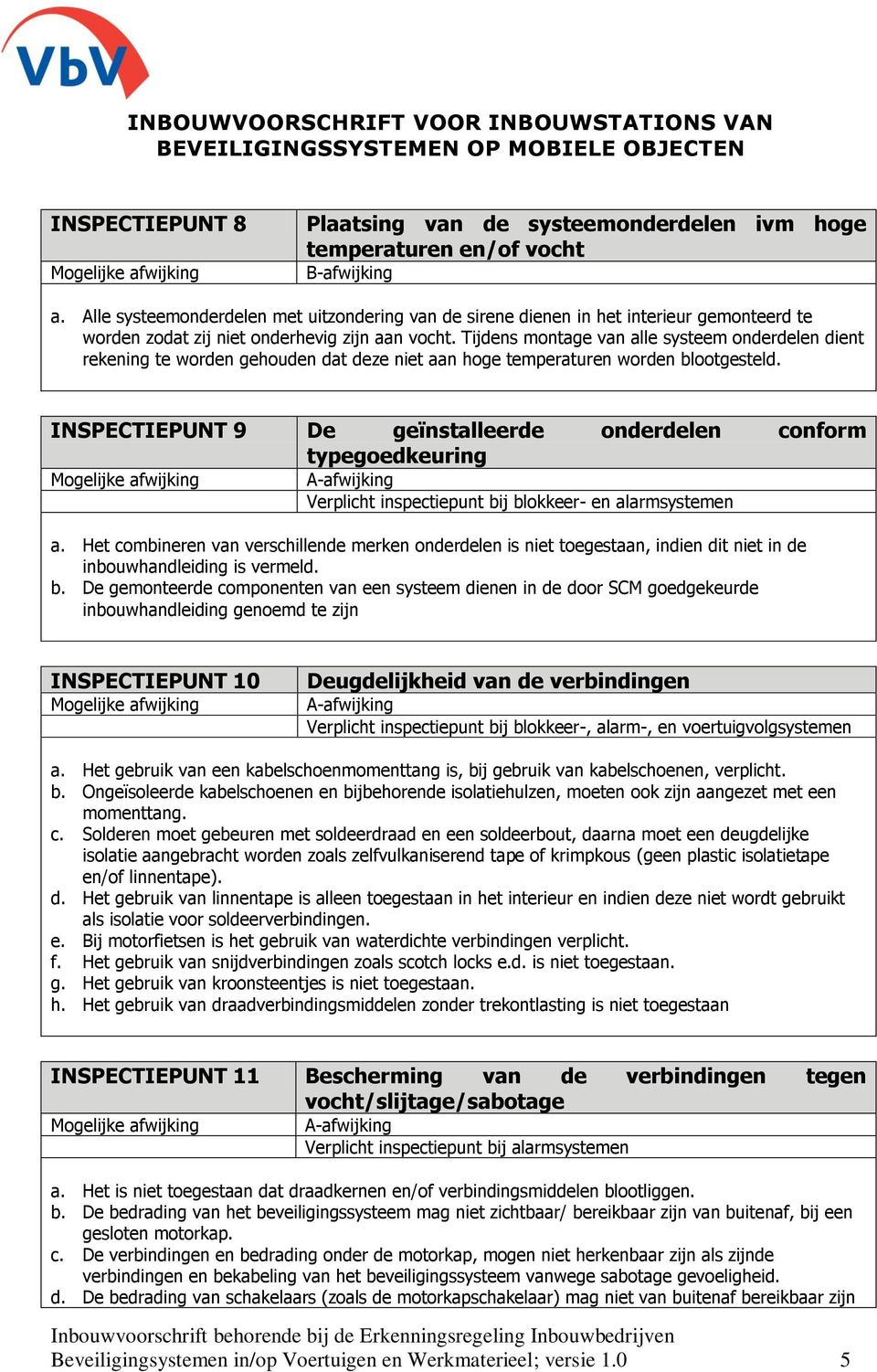 Tijdens montage van alle systeem onderdelen dient rekening te worden gehouden dat deze niet aan hoge temperaturen worden blootgesteld.