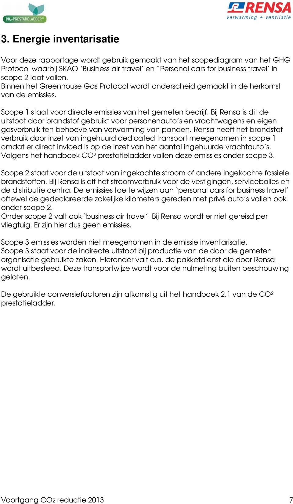 Bij Rensa is dit de uitstoot door brandstof gebruikt voor personenauto s en vrachtwagens en eigen gasverbruik ten behoeve van verwarming van panden.