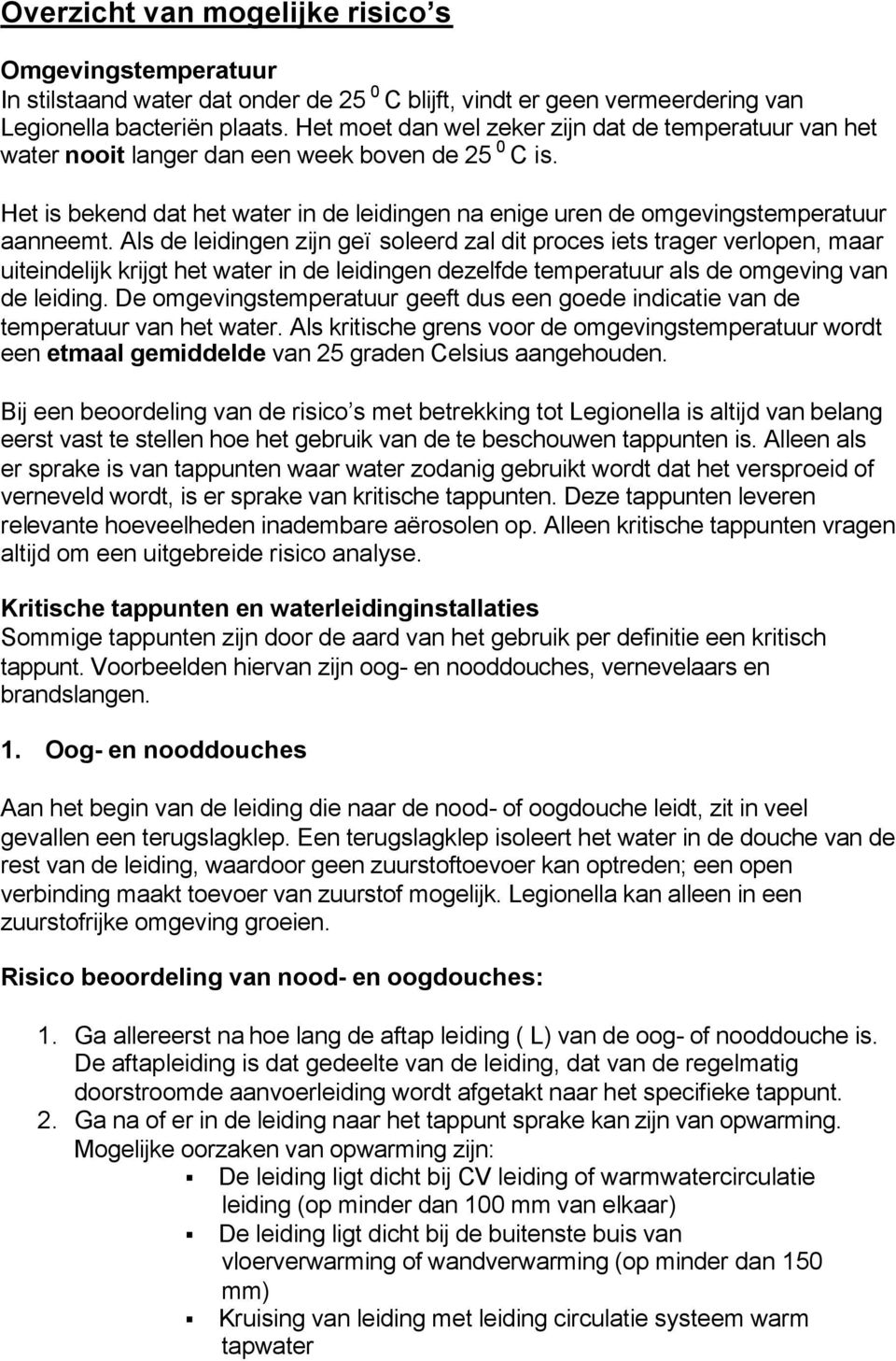 Als de leidingen zijn geïsoleerd zal dit proces iets trager verlopen, maar uiteindelijk krijgt het water in de leidingen dezelfde temperatuur als de omgeving van de leiding.