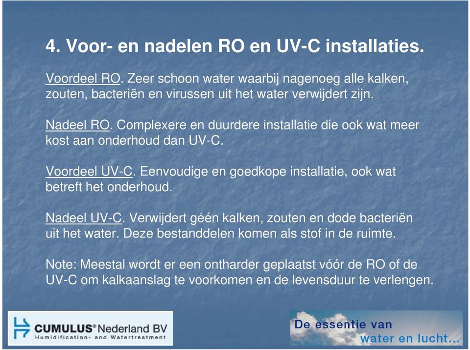 Complexere en duurdere installatie die ook wat meer kost aan onderhoud dan UV-C. Voordeel UV-C.