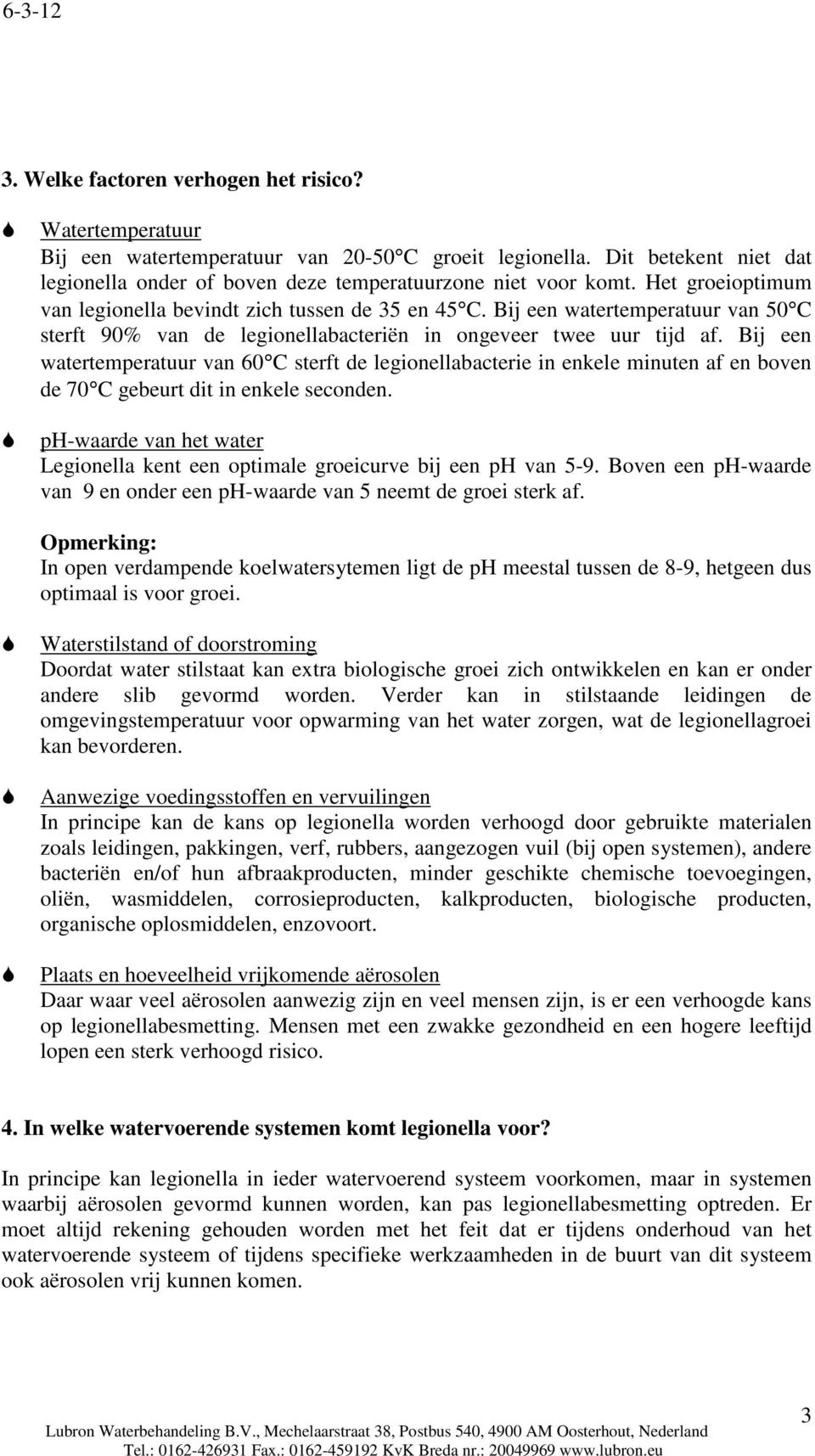 Bij een watertemperatuur van 60 C sterft de legionellabacterie in enkele minuten af en boven de 70 C gebeurt dit in enkele seconden.