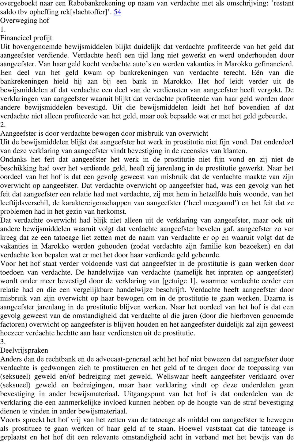 Verdachte heeft een tijd lang niet gewerkt en werd onderhouden door aangeefster. Van haar geld kocht verdachte auto s en werden vakanties in Marokko gefinancierd.