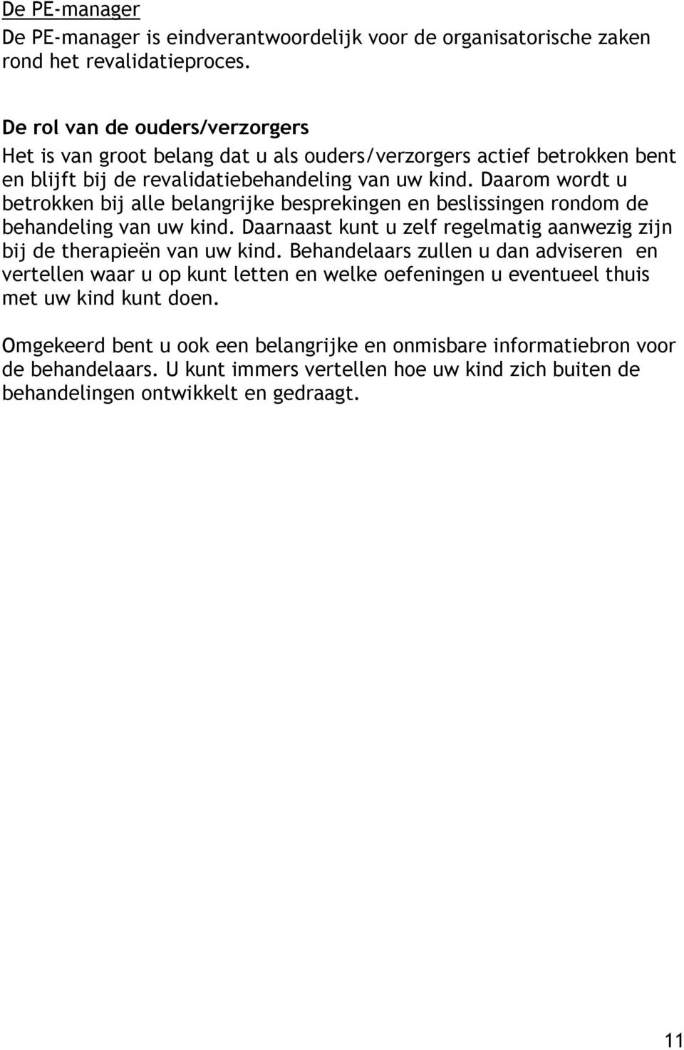 Daarom wordt u betrokken bij alle belangrijke besprekingen en beslissingen rondom de behandeling van uw kind. Daarnaast kunt u zelf regelmatig aanwezig zijn bij de therapieën van uw kind.