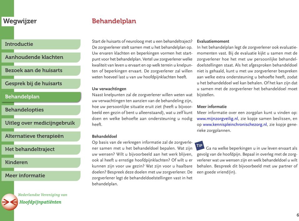 Uw verwachtingen Naast knelpunten zal de zorgverlener willen weten wat uw verwachtingen ten aanzien van de behandeling zijn, hoe uw persoonlijke situatie eruit ziet (heeft u bijvoorbeeld een gezin of