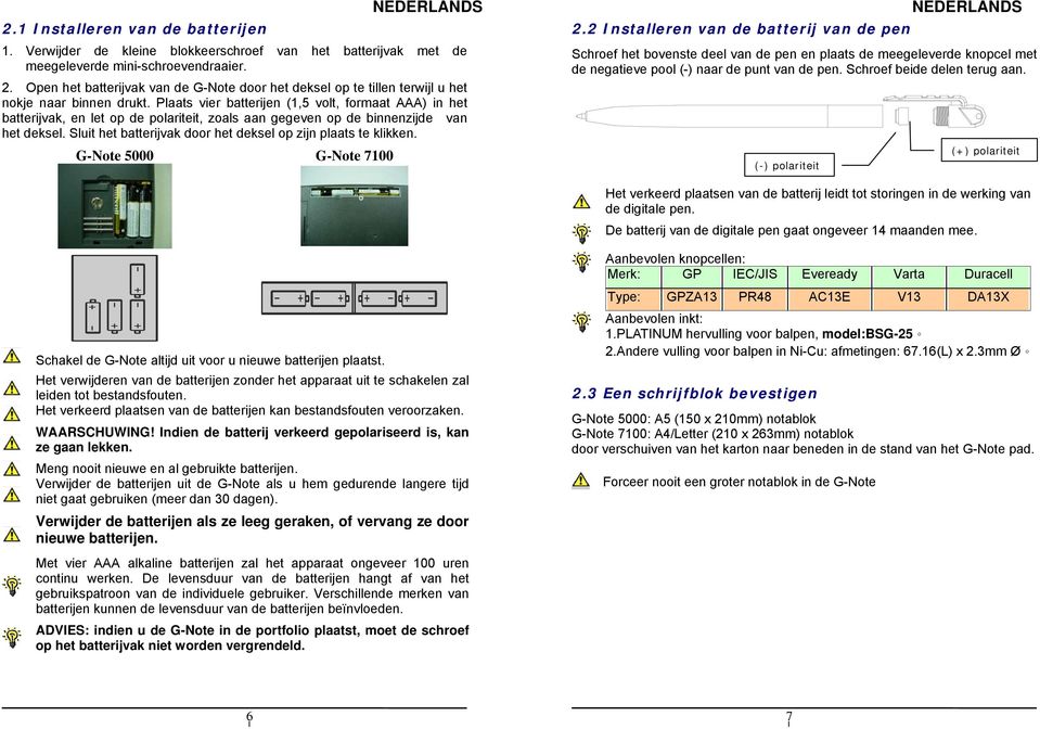 Plaats ver batterjen (1,5 volt, formaat AAA) n het batterjvak, en let op de polartet, zoals aan gegeven op de bnnenzjde van het deksel. Slut het batterjvak door het deksel op zjn plaats te klkken.