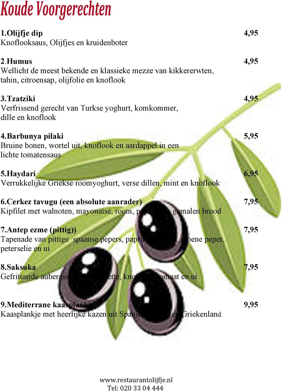 Haydari 6,95 Verrukkelijke Griekse roomyoghurt, verse dillen, mint en knoflook 6.Cerkez tavugu (een absolute aanrader) 7,95 Kipfilet met walnoten, mayonaise, room, paprika en gemalen brood 7.