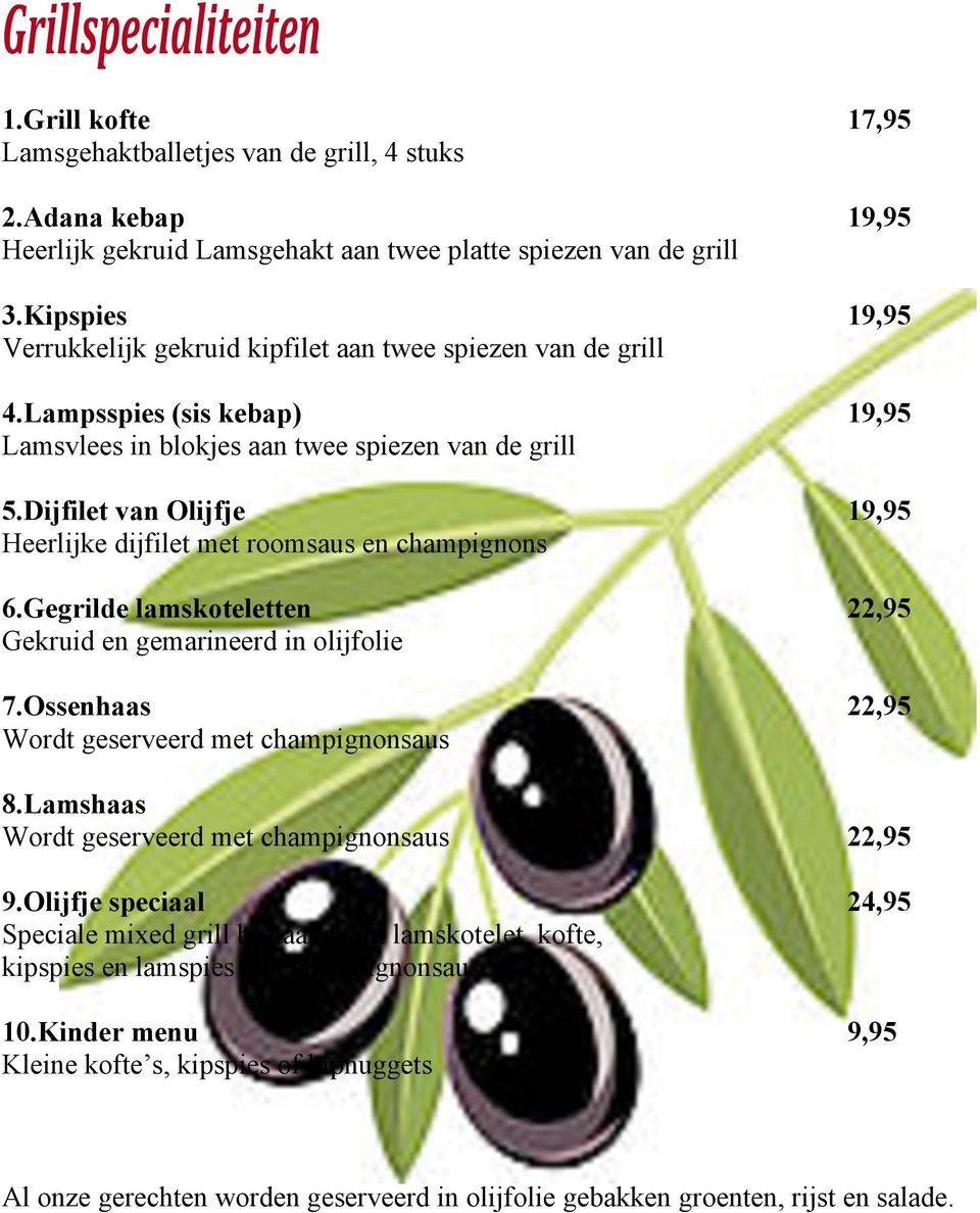 Dijfilet van Olijfje 19,95 Heerlijke dijfilet met roomsaus en champignons 6.Gegrilde lamskoteletten 22,95 Gekruid en gemarineerd in olijfolie 7.Ossenhaas 22,95 Wordt geserveerd met champignonsaus 8.