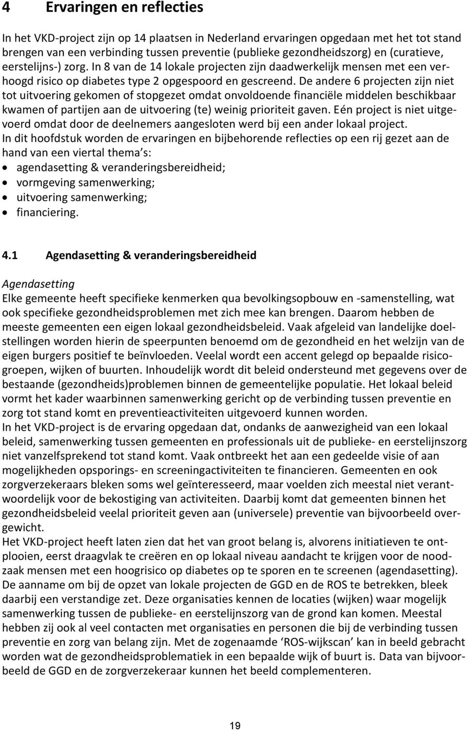 De andere 6 projecten zijn niet tot uitvoering gekomen of stopgezet omdat onvoldoende financiële middelen beschikbaar kwamen of partijen aan de uitvoering (te) weinig prioriteit gaven.