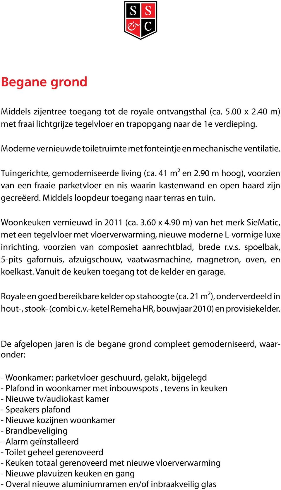 90 m hoog), voorzien van een fraaie parketvloer en nis waarin kastenwand en open haard zijn gecreëerd. Middels loopdeur toegang naar terras en tuin. Woonkeuken vernieuwd in 2011 (ca. 3.60 x 4.