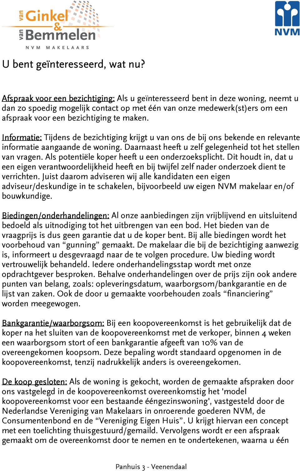 Informatie: Tijdens de bezichtiging krijgt u van ons de bij ons bekende en relevante informatie aangaande de woning. Daarnaast heeft u zelf gelegenheid tot het stellen van vragen.