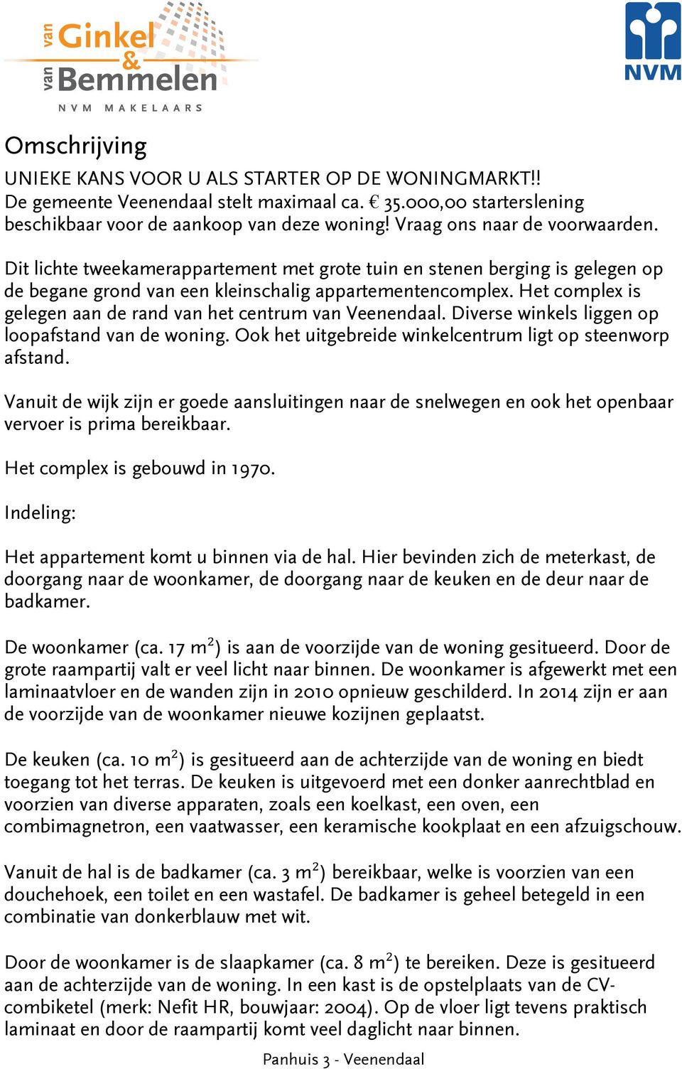 Het complex is gelegen aan de rand van het centrum van Veenendaal. Diverse winkels liggen op loopafstand van de woning. Ook het uitgebreide winkelcentrum ligt op steenworp afstand.