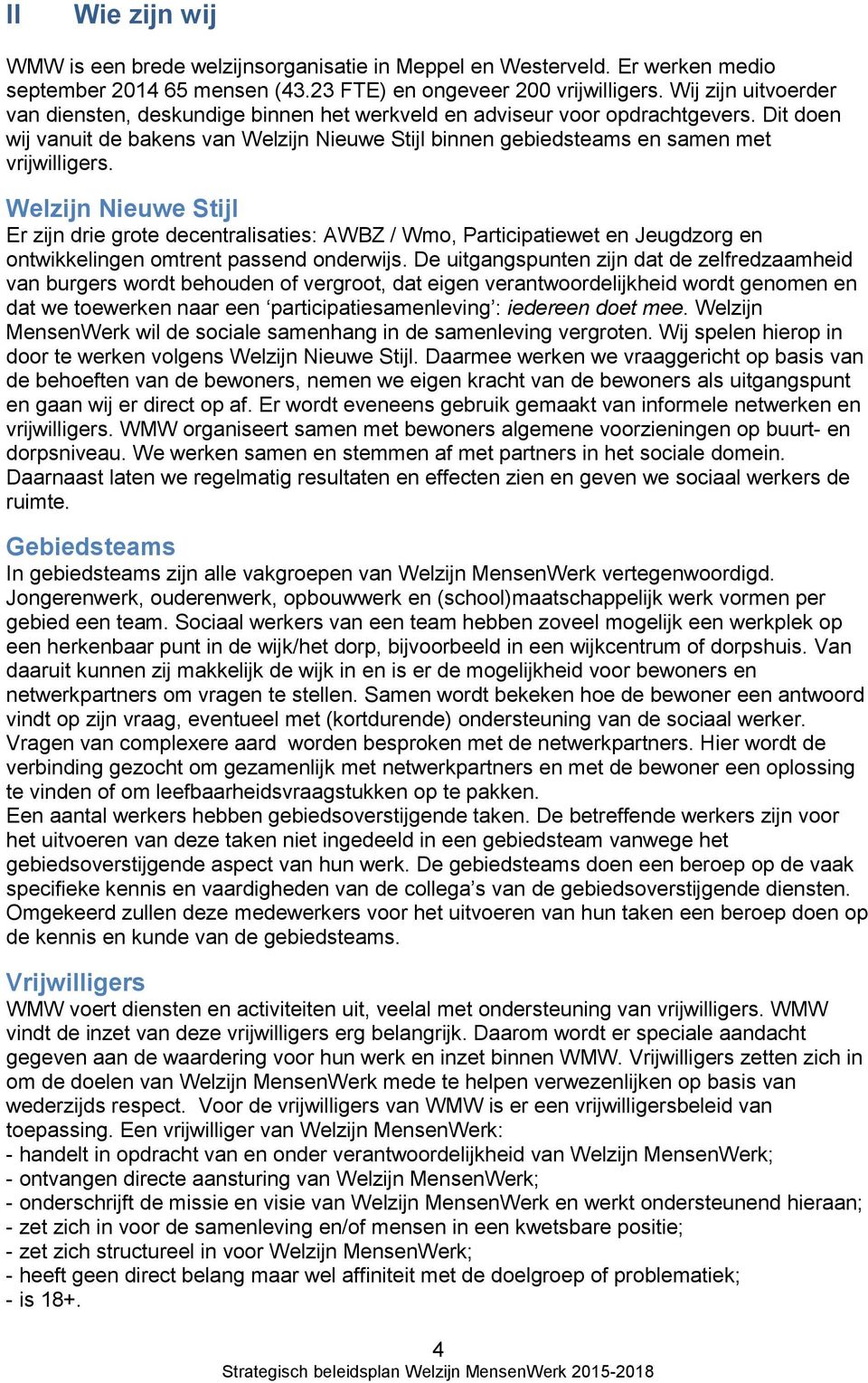 Welzijn Nieuwe Stijl Er zijn drie grote decentralisaties: AWBZ / Wmo, Participatiewet en Jeugdzorg en ontwikkelingen omtrent passend onderwijs.